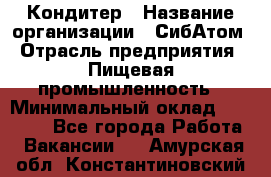 Кондитер › Название организации ­ СибАтом › Отрасль предприятия ­ Пищевая промышленность › Минимальный оклад ­ 25 000 - Все города Работа » Вакансии   . Амурская обл.,Константиновский р-н